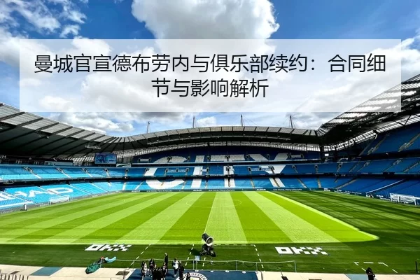 曼城官宣德布劳内与俱乐部续约：合同细节与影响解析