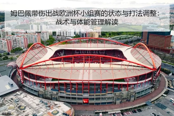姆巴佩带伤出战欧洲杯小组赛的状态与打法调整：战术与体能管理解读